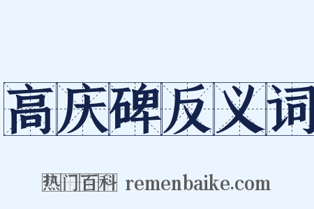 高庆碑反义词是什么意思的图片